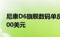 尼康D6旗舰数码单反相机于4月上市 售价6500美元