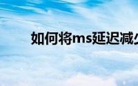 如何将ms延迟减少30毫秒其实很好