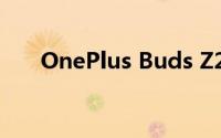 OnePlus Buds Z2的完整规格被确认