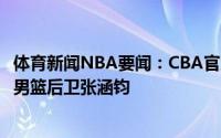 体育新闻NBA要闻：CBA官方更新自由球员名单新增前山西男篮后卫张涵钧