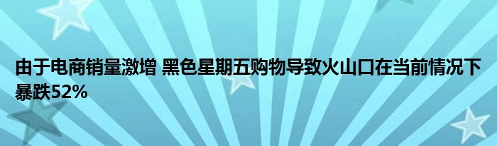 由于电商销量激增 黑色星期五购物导致火山口在当前情况下暴跌52%