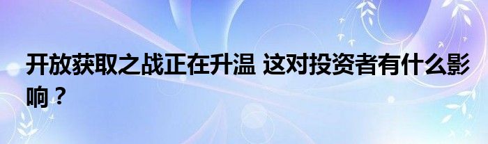 开放获取之战正在升温 这对投资者有什么影响？