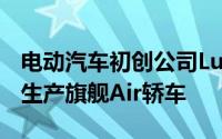 电动汽车初创公司Lucid在客户交付前就开始生产旗舰Air轿车