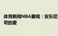 体育新闻NBA要闻：安东尼科比像个大哥他总是对我展现严苛的爱