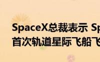 SpaceX总裁表示 SpaceX计划在7月份进行首次轨道星际飞船飞行
