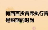 梅西百货首席执行官表示 强劲的销售增长不是短期的时尚