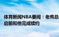 体育新闻NBA要闻：老鹰总经理谈赫尔特希望能在新赛季开启前和他完成续约