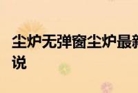 尘炉无弹窗尘炉最新章节全文阅读甲乙饼的小说