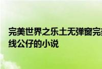 完美世界之乐土无弹窗完美世界之乐土最新章节全文阅读扯线公仔的小说