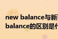 new balance与新百伦的区别 新百伦和new balance的区别是什么
