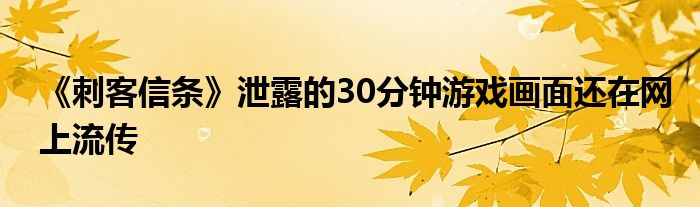 《刺客信条》泄露的30分钟游戏画面还在网上流传