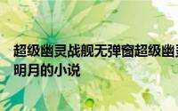 超级幽灵战舰无弹窗超级幽灵战舰最新章节全文阅读携酒踏明月的小说