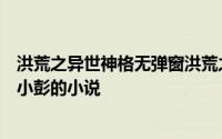 洪荒之异世神格无弹窗洪荒之异世神格最新章节全文阅读许小彭的小说