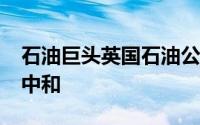 石油巨头英国石油公司计划在2050年实现碳中和