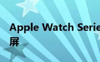Apple Watch Series 7具有防尘与防裂显示屏