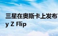 三星在奥斯卡上发布了灵活的智能手机Galaxy Z Flip