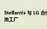Stellantis 与 LG 合作在建立新的电动汽车电池工厂