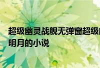 超级幽灵战舰无弹窗超级幽灵战舰最新章节全文阅读携酒踏明月的小说