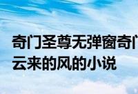 奇门圣尊无弹窗奇门圣尊最新章节全文阅读伴云来的风的小说