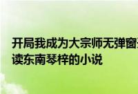 开局我成为大宗师无弹窗开局我成为大宗师最新章节全文阅读东南琴梓的小说