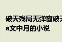 破天残局无弹窗破天残局最新章节全文阅读Ma文中月的小说