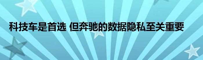 科技车是首选 但奔驰的数据隐私至关重要