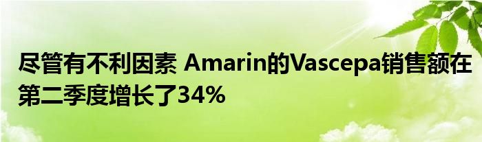 尽管有不利因素 Amarin的Vascepa销售额在第二季度增长了34%