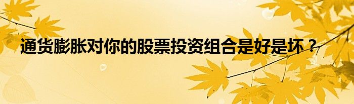 通货膨胀对你的股票投资组合是好是坏？