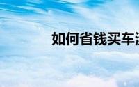 如何省钱买车涉及哪些成本？