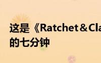 这是《Ratchet＆Clank：Rift Apart》游戏的七分钟