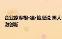 企业家摩根·德·鲍恩说 黑人创始人获得更多的风险资本来刺激创新