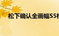 松下确认全画幅S5相机将于9月2日推出