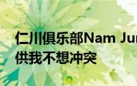 仁川俱乐部Nam Jun Jae贸易代理人首先提供我不想冲突