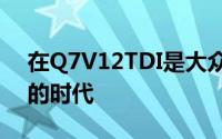 在Q7V12TDI是大众集团的扩张是雄心勃勃的时代