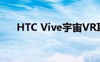 HTC Vive宇宙VR耳机现降价100美元