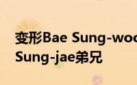 变形Bae Sung-woo我想成为一个男人Bae Sung-jae弟兄