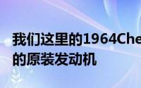 我们这里的1964ChevelleSS敞篷车采用相同的原装发动机