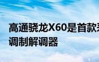 高通骁龙X60是首款采用5纳米技术制造的5G调制解调器