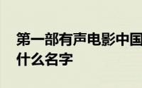 第一部有声电影中国 中国第一部有声电影叫什么名字