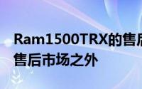 Ram1500TRX的售后市场热潮而将其排除在售后市场之外