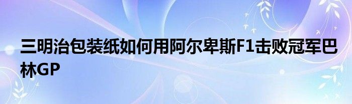 三明治包装纸如何用阿尔卑斯F1击败冠军巴林GP
