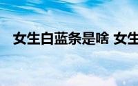 女生白蓝条是啥 女生的蓝白条是什么意思