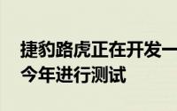 捷豹路虎正在开发一款氢动力汽车 并计划在今年进行测试