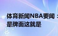 体育新闻NBA要闻：卡车装钱送货上门什么是牌面这就是