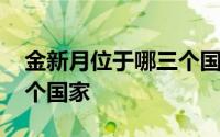 金新月位于哪三个国家交界处 金新月是哪三个国家