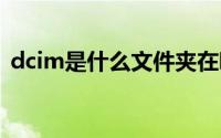 dcim是什么文件夹在哪里 dcim是什么文件