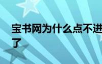 宝书网为什么点不进去 宝书网为什么进不去了