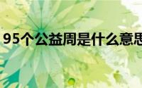 95个公益周是什么意思 95公益周指的是什么