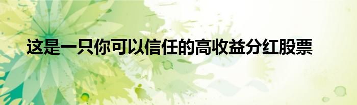 这是一只你可以信任的高收益分红股票