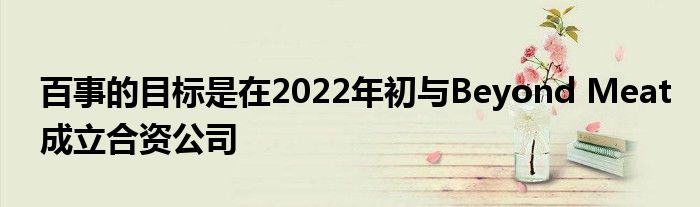 百事的目标是在2022年初与Beyond Meat成立合资公司